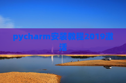 pycharm安装教程2019激活 pycharm安装教程2019激活